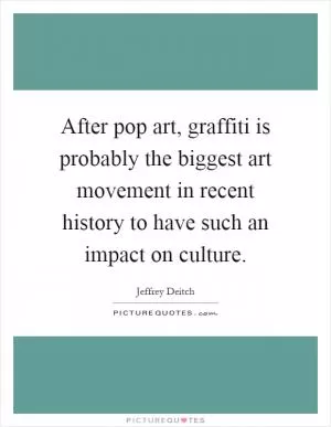 After pop art, graffiti is probably the biggest art movement in recent history to have such an impact on culture Picture Quote #1