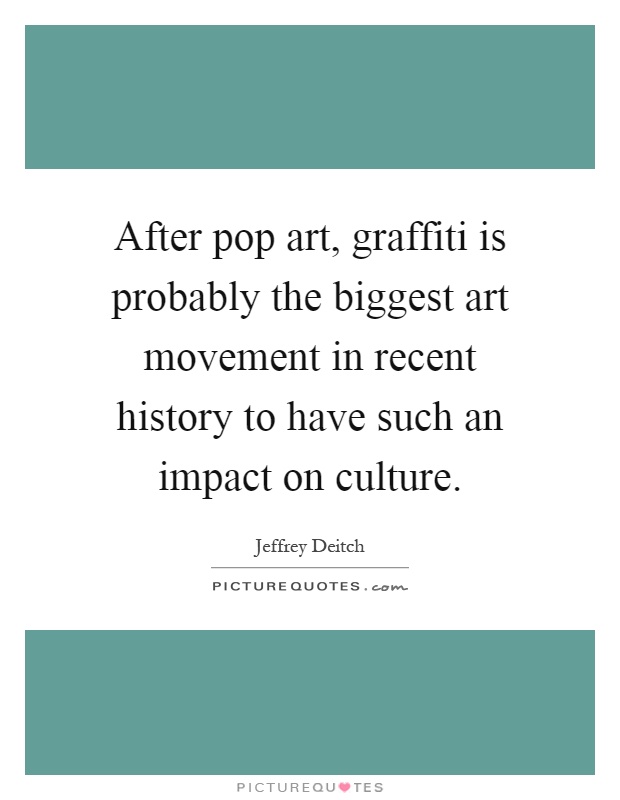 After pop art, graffiti is probably the biggest art movement in recent history to have such an impact on culture Picture Quote #1