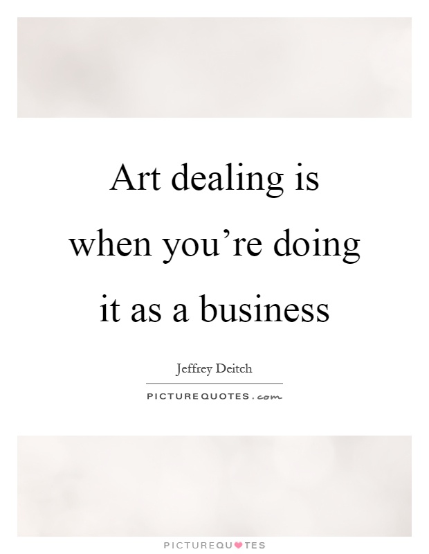 Art dealing is when you're doing it as a business Picture Quote #1