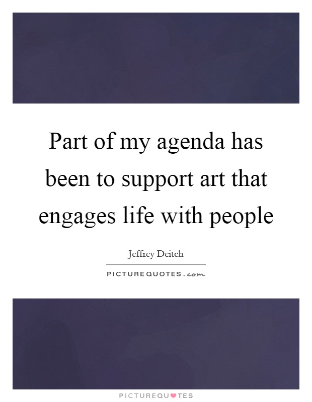 Part of my agenda has been to support art that engages life with people Picture Quote #1
