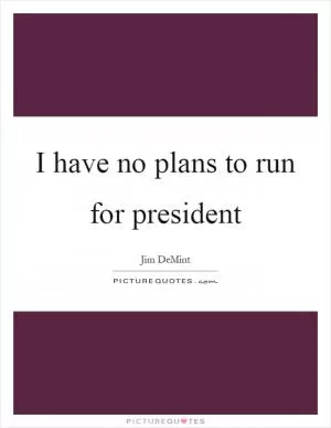 I have no plans to run for president Picture Quote #1