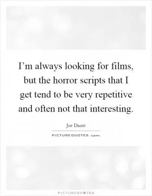 I’m always looking for films, but the horror scripts that I get tend to be very repetitive and often not that interesting Picture Quote #1