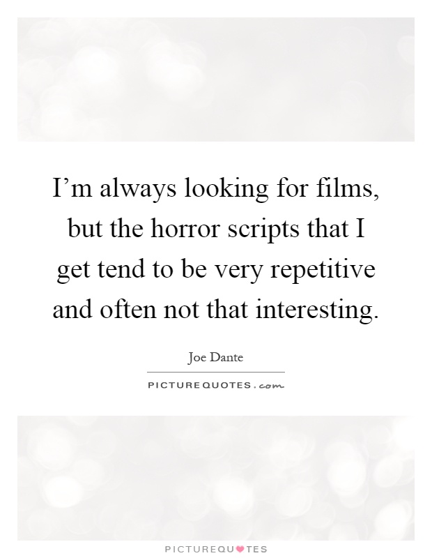 I'm always looking for films, but the horror scripts that I get tend to be very repetitive and often not that interesting Picture Quote #1