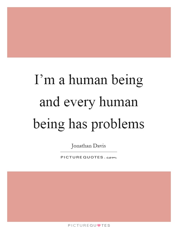 I'm a human being and every human being has problems Picture Quote #1