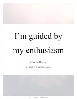 I’m guided by my enthusiasm Picture Quote #1