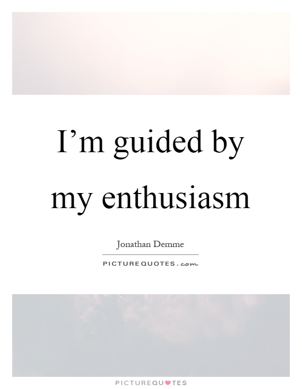 I'm guided by my enthusiasm Picture Quote #1