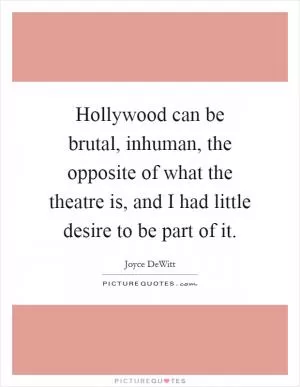 Hollywood can be brutal, inhuman, the opposite of what the theatre is, and I had little desire to be part of it Picture Quote #1
