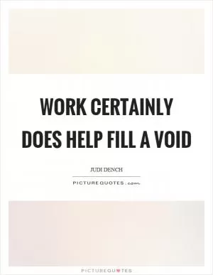 Work certainly does help fill a void Picture Quote #1
