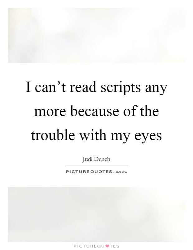 I can't read scripts any more because of the trouble with my eyes Picture Quote #1