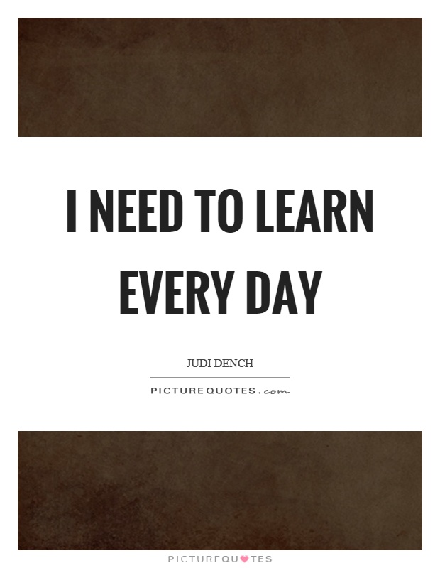 I need to learn every day Picture Quote #1