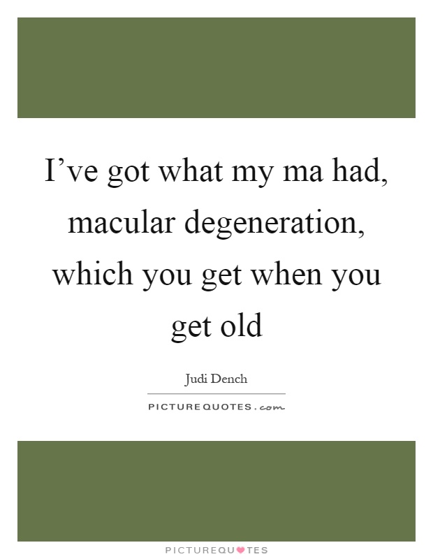 I've got what my ma had, macular degeneration, which you get when you get old Picture Quote #1