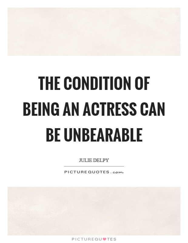 The condition of being an actress can be unbearable Picture Quote #1