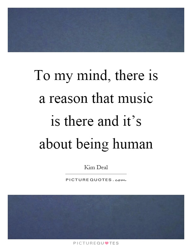 To my mind, there is a reason that music is there and it's about being human Picture Quote #1
