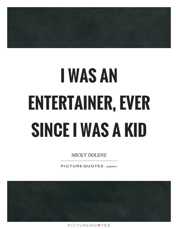 I was an entertainer, ever since I was a kid Picture Quote #1