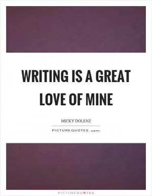 Writing is a great love of mine Picture Quote #1