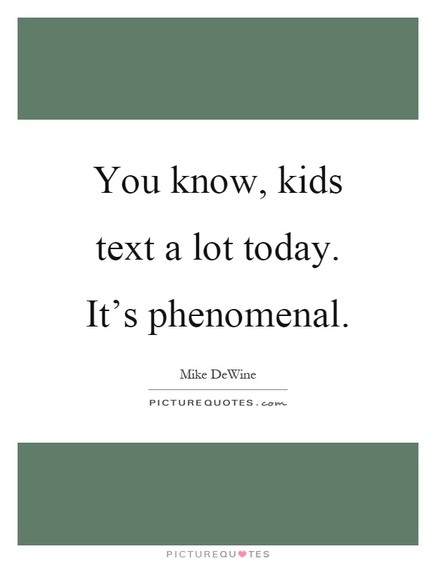 You know, kids text a lot today. It's phenomenal Picture Quote #1