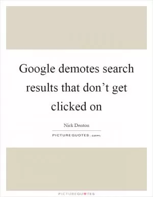 Google demotes search results that don’t get clicked on Picture Quote #1
