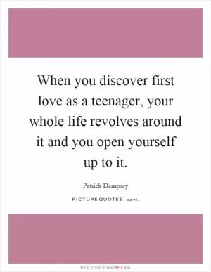 When you discover first love as a teenager, your whole life revolves around it and you open yourself up to it Picture Quote #1