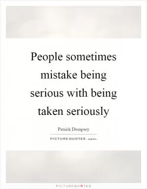 People sometimes mistake being serious with being taken seriously Picture Quote #1
