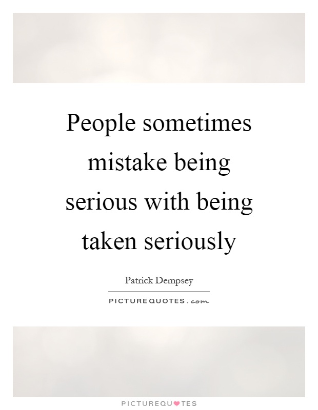 People sometimes mistake being serious with being taken seriously Picture Quote #1