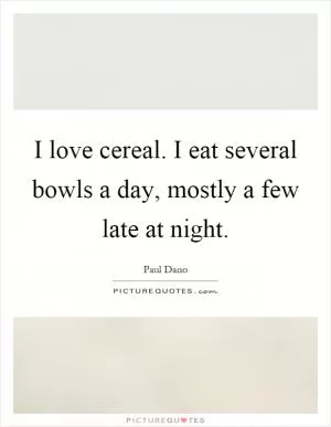 I love cereal. I eat several bowls a day, mostly a few late at night Picture Quote #1