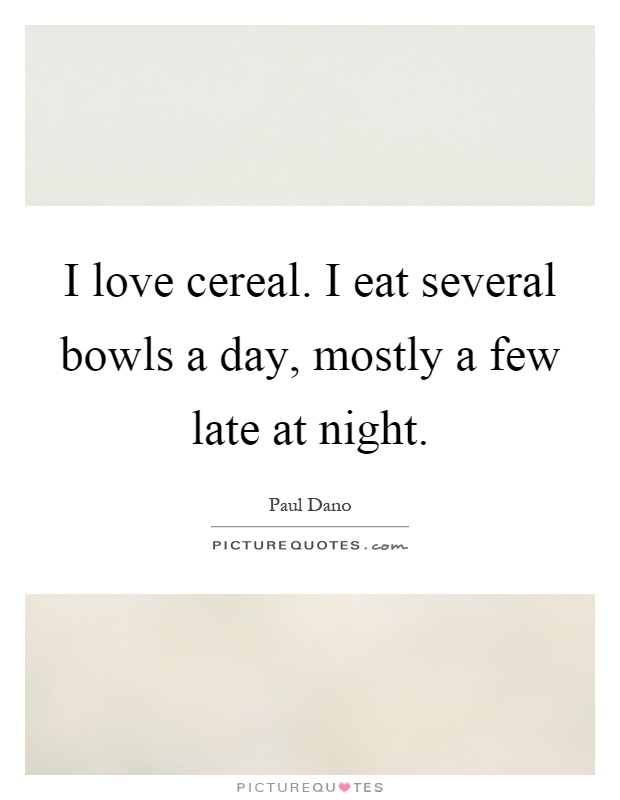 I love cereal. I eat several bowls a day, mostly a few late at night Picture Quote #1