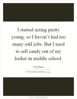 I started acting pretty young, so I haven’t had too many odd jobs. But I used to sell candy out of my locker in middle school Picture Quote #1