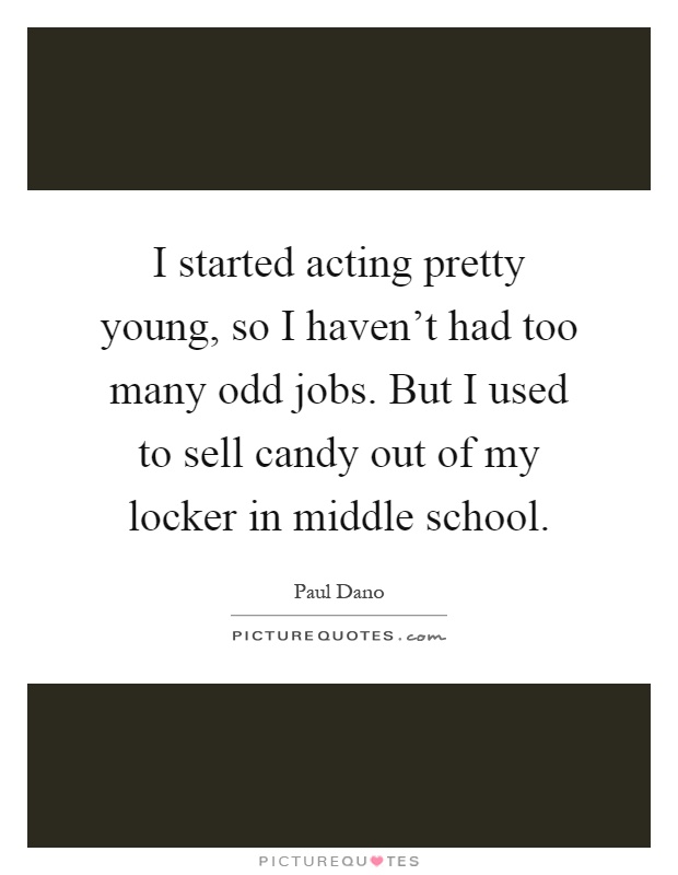 I started acting pretty young, so I haven't had too many odd jobs. But I used to sell candy out of my locker in middle school Picture Quote #1