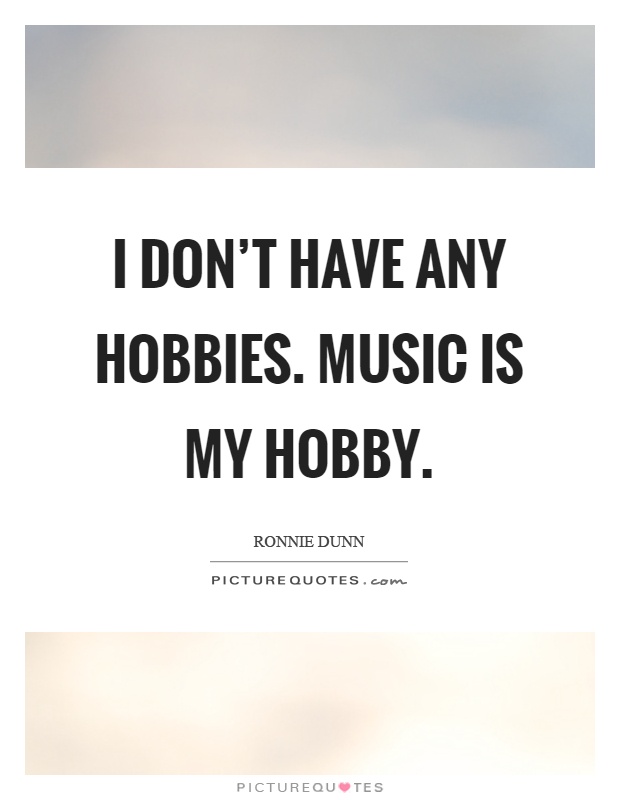 I don't have any hobbies. Music is my hobby Picture Quote #1