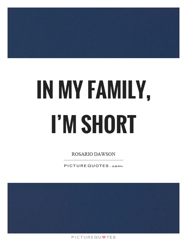 In my family, I'm short Picture Quote #1