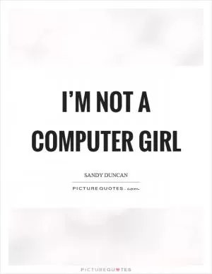 I’m not a computer girl Picture Quote #1