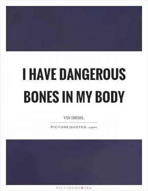 I have dangerous bones in my body Picture Quote #1