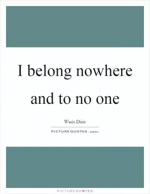 I belong nowhere and to no one Picture Quote #1