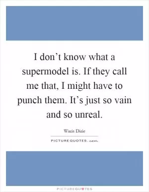 I don’t know what a supermodel is. If they call me that, I might have to punch them. It’s just so vain and so unreal Picture Quote #1