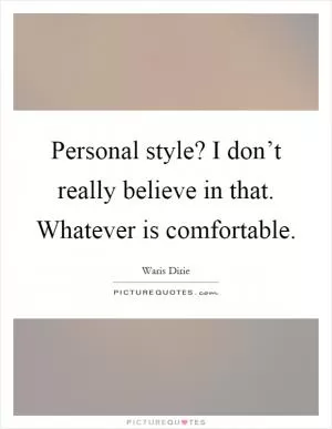 Personal style? I don’t really believe in that. Whatever is comfortable Picture Quote #1