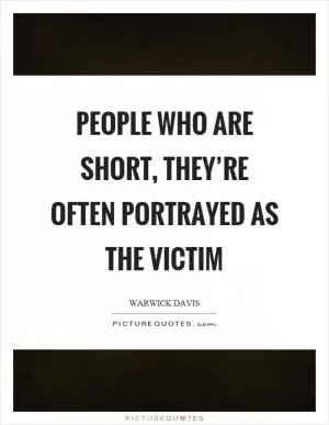 People who are short, they’re often portrayed as the victim Picture Quote #1