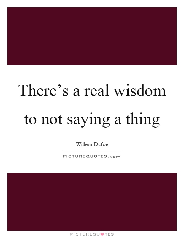 There's a real wisdom to not saying a thing Picture Quote #1