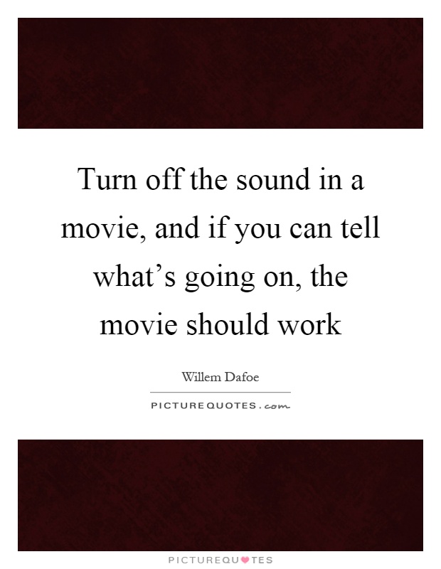 Turn off the sound in a movie, and if you can tell what's going on, the movie should work Picture Quote #1