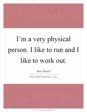 I’m a very physical person. I like to run and I like to work out Picture Quote #1
