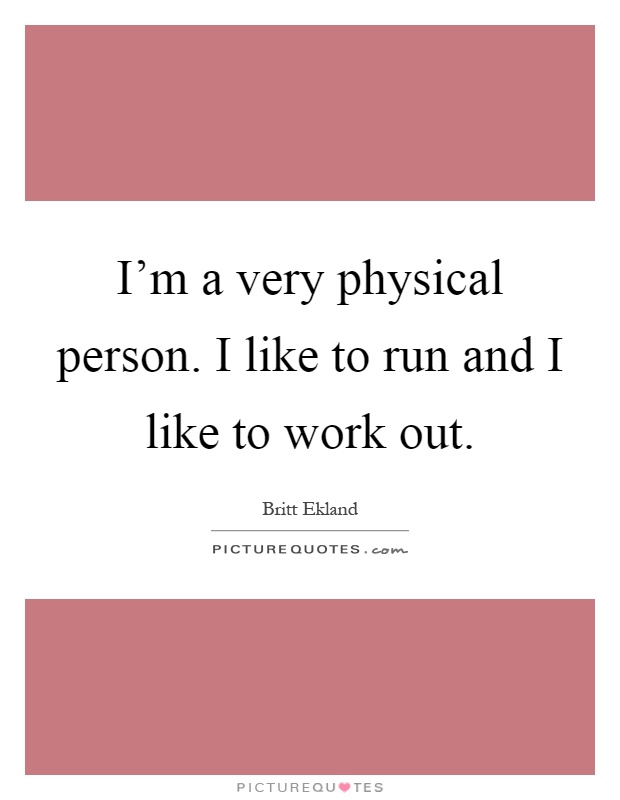 I'm a very physical person. I like to run and I like to work out Picture Quote #1