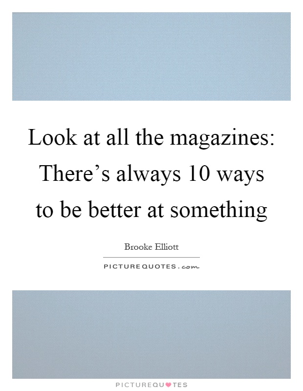 Look at all the magazines: There's always 10 ways to be better at something Picture Quote #1