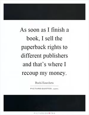 As soon as I finish a book, I sell the paperback rights to different publishers and that’s where I recoup my money Picture Quote #1