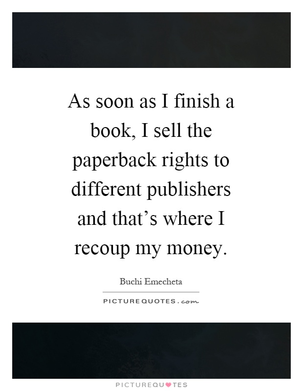 As soon as I finish a book, I sell the paperback rights to different publishers and that's where I recoup my money Picture Quote #1