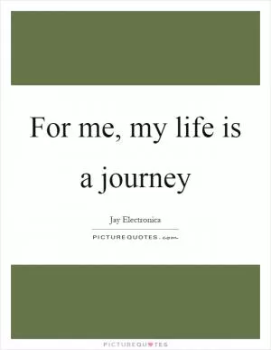 For me, my life is a journey Picture Quote #1