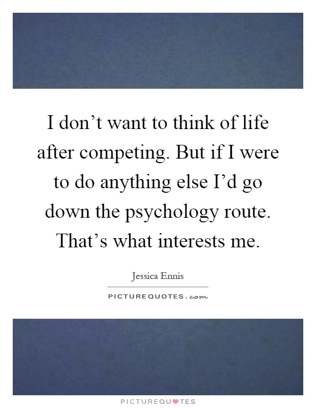 I don't want to think of life after competing. But if I were to do anything else I'd go down the psychology route. That's what interests me Picture Quote #1
