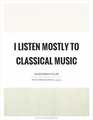 I listen mostly to classical music Picture Quote #1