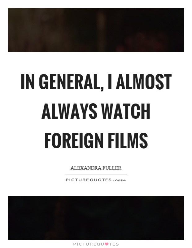 In general, I almost always watch foreign films Picture Quote #1
