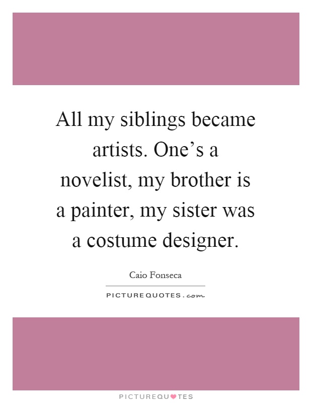 All my siblings became artists. One's a novelist, my brother is a painter, my sister was a costume designer Picture Quote #1