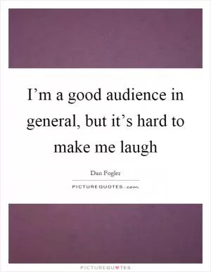 I’m a good audience in general, but it’s hard to make me laugh Picture Quote #1
