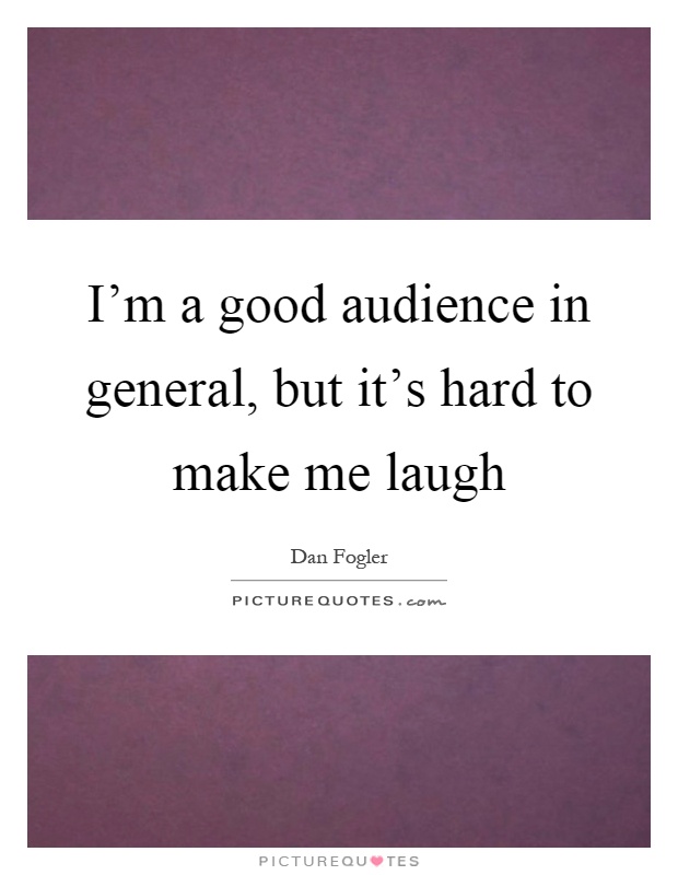 I'm a good audience in general, but it's hard to make me laugh Picture Quote #1